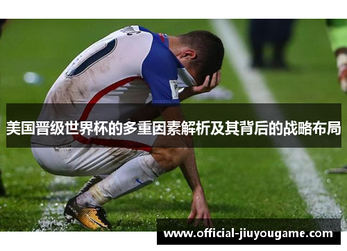 美国晋级世界杯的多重因素解析及其背后的战略布局 美国晋级世界杯的多重因素解析及其背后的战略布局