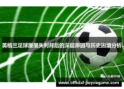 英格兰足球屡屡失利背后的深层原因与历史困境分析